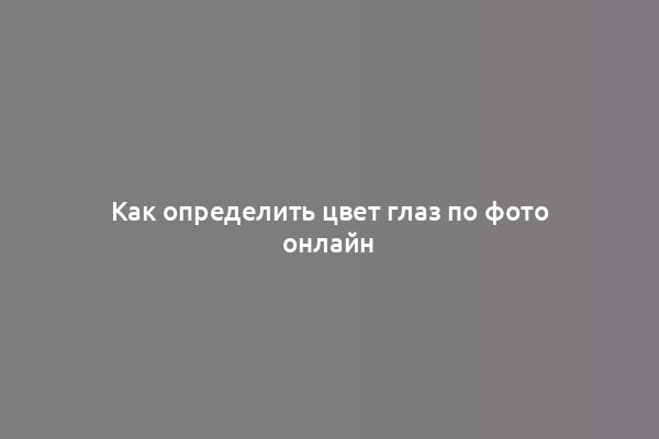 Как определить цвет глаз по фото онлайн