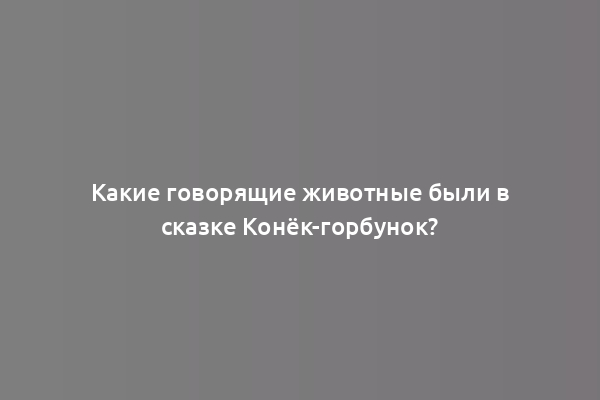 Какие говорящие животные были в сказке Конёк-горбунок?