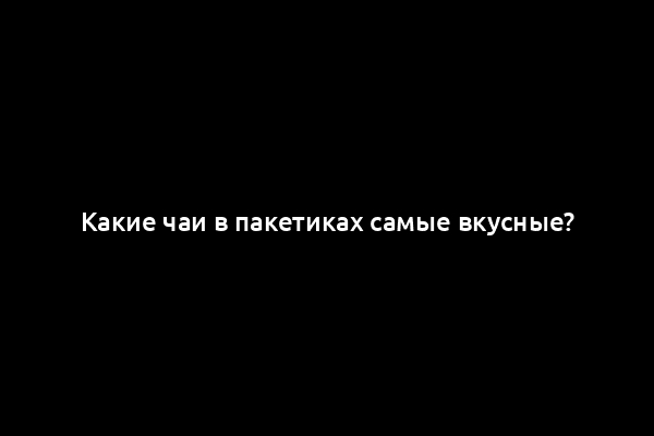Какие чаи в пакетиках самые вкусные?