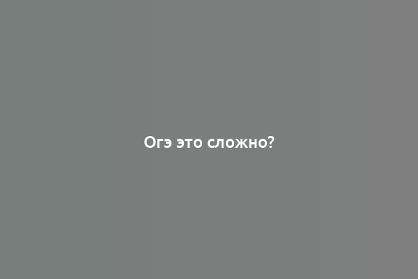 Огэ это сложно?