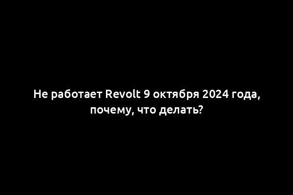 Не работает Revolt 9 октября 2024 года, почему, что делать?
