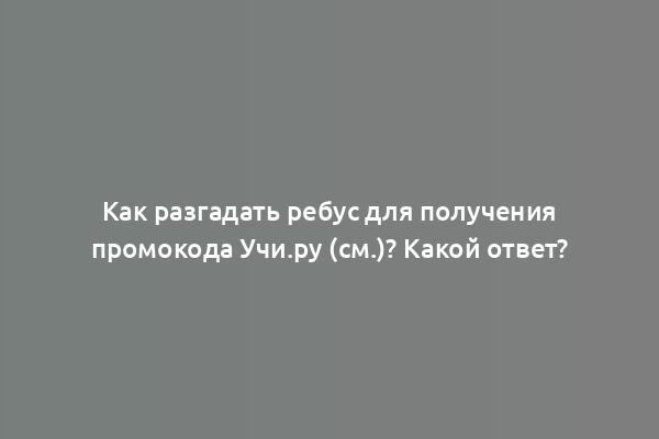 Как разгадать ребус для получения промокода Учи.ру (см.)? Какой ответ?
