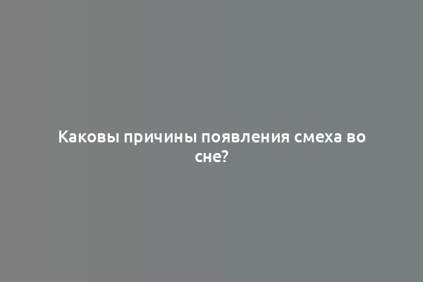 Каковы причины появления смеха во сне?