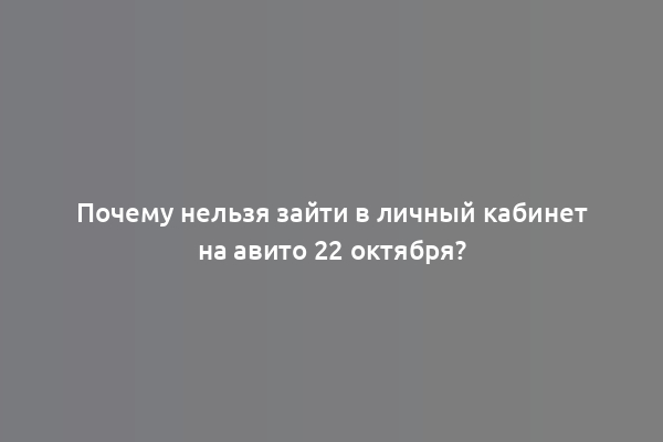 Почему нельзя зайти в личный кабинет на авито 22 октября?