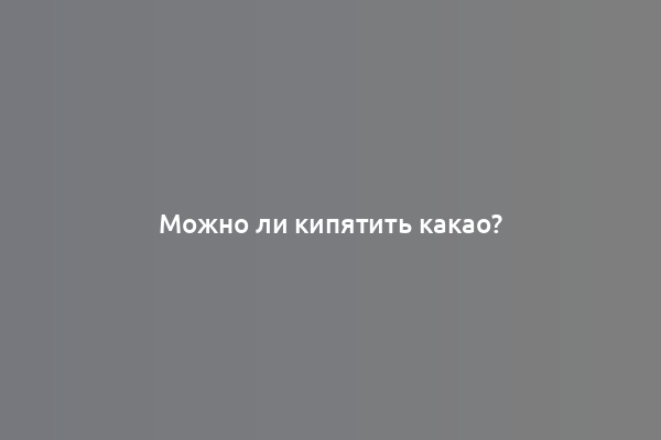 Можно ли кипятить какао?