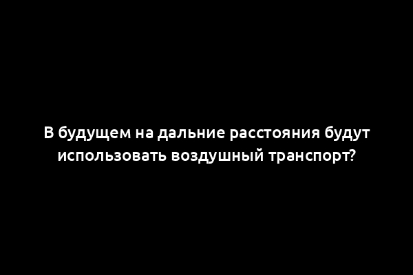 В будущем на дальние расстояния будут использовать воздушный транспорт?