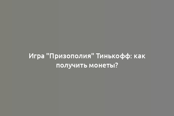 Игра "Призополия" Тинькофф: как получить монеты?