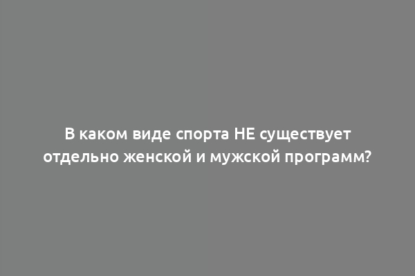 В каком виде спорта НЕ существует отдельно женской и мужской программ?