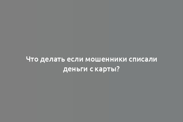 Что делать если мошенники списали деньги с карты?