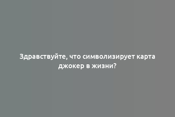 Здравствуйте, что символизирует карта джокер в жизни?
