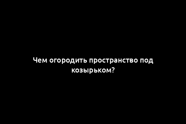 Чем огородить пространство под козырьком?