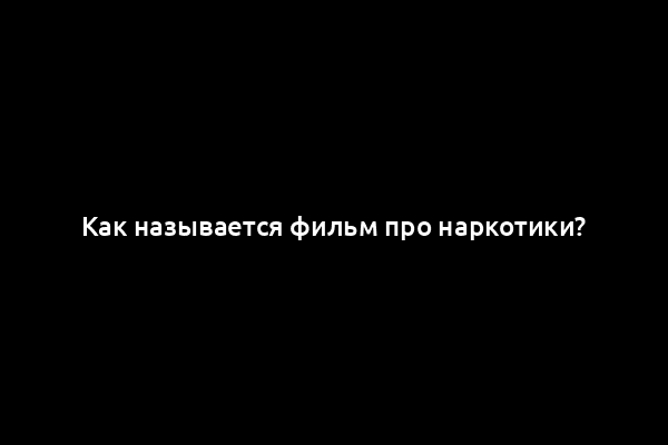Как называется фильм про наркотики?