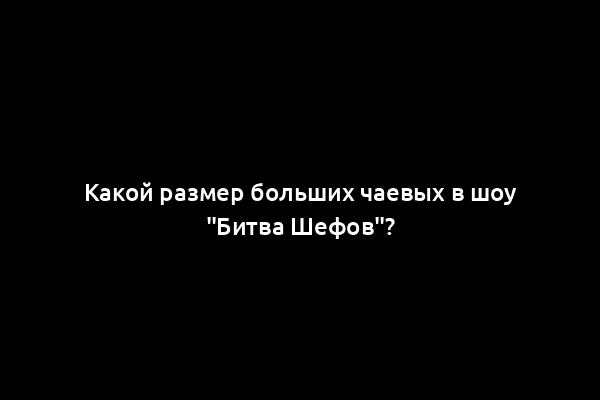 Какой размер больших чаевых в шоу "Битва Шефов"?