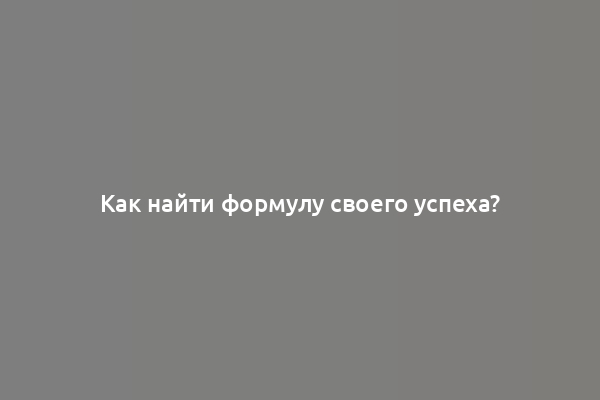 Как найти формулу своего успеха?