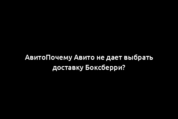 АвитоПочему Авито не дает выбрать доставку Боксберри?