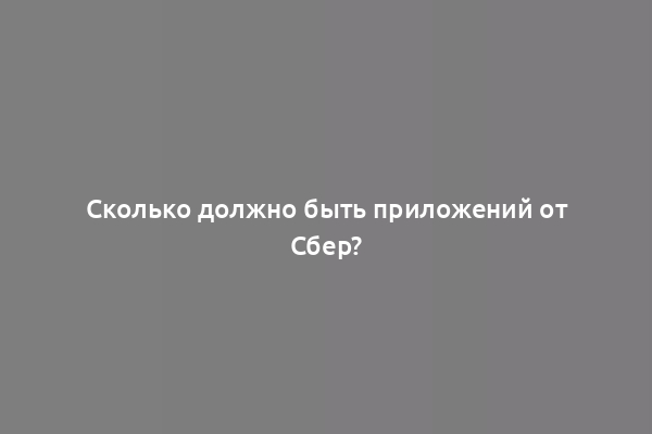 Сколько должно быть приложений от Сбер?